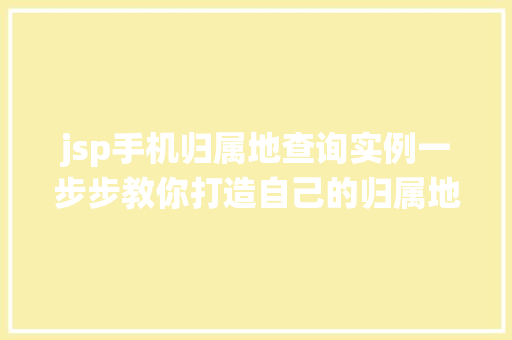 jsp手机归属地查询实例一步步教你打造自己的归属地查询系统
