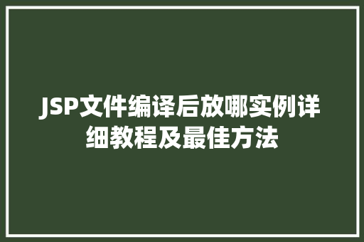 JSP文件编译后放哪实例详细教程及最佳方法