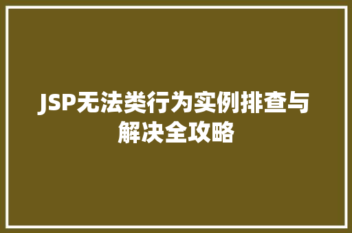 JSP无法类行为实例排查与解决全攻略