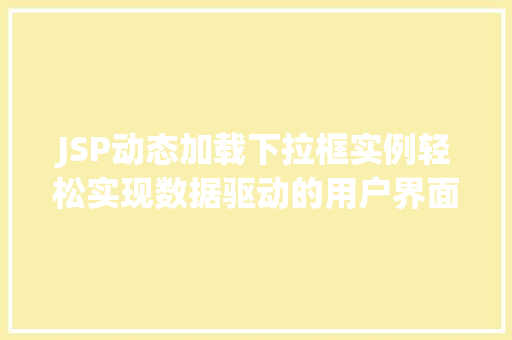 JSP动态加载下拉框实例轻松实现数据驱动的用户界面