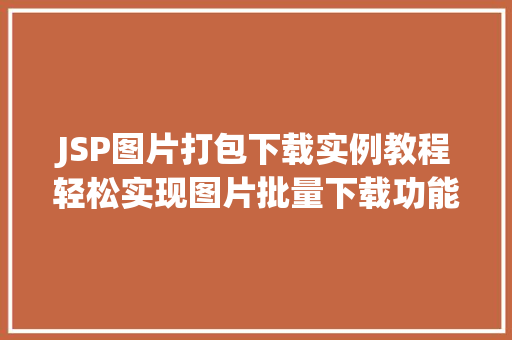 JSP图片打包下载实例教程轻松实现图片批量下载功能