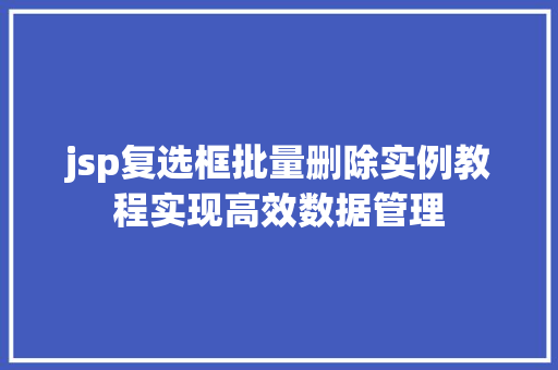 jsp复选框批量删除实例教程实现高效数据管理
