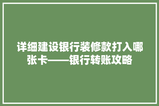 详细建设银行装修款打入哪张卡——银行转账攻略  第1张