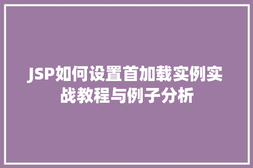JSP如何设置首加载实例实战教程与例子分析