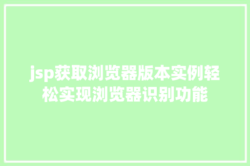 jsp获取浏览器版本实例轻松实现浏览器识别功能