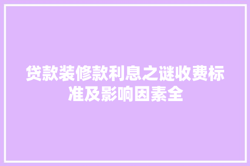 贷款装修款利息之谜收费标准及影响因素全