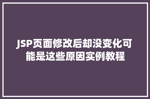 JSP页面修改后却没变化可能是这些原因实例教程
