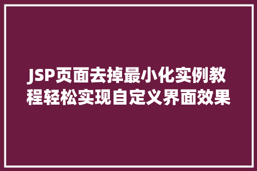 JSP页面去掉最小化实例教程轻松实现自定义界面效果