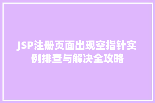 JSP注册页面出现空指针实例排查与解决全攻略