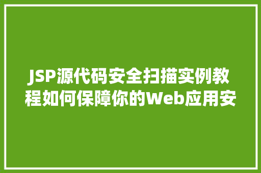 JSP源代码安全扫描实例教程如何保障你的Web应用安全