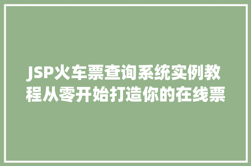 JSP火车票查询系统实例教程从零开始打造你的在线票务平台  第1张