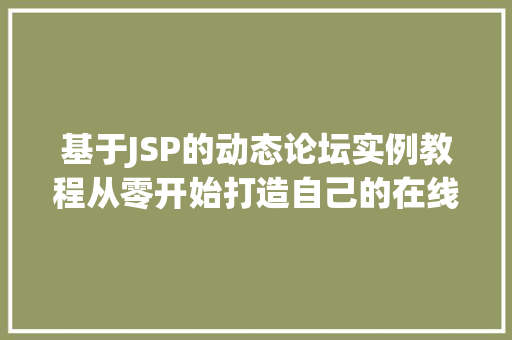 基于JSP的动态论坛实例教程从零开始打造自己的在线社区