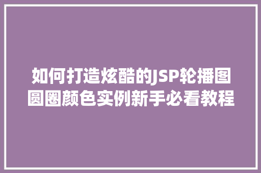 如何打造炫酷的JSP轮播图圆圈颜色实例新手必看教程