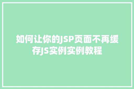 如何让你的JSP页面不再缓存JS实例实例教程  第1张