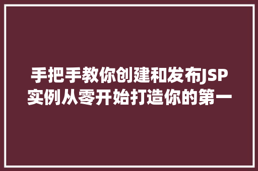 手把手教你创建和发布JSP实例从零开始打造你的第一个Web应用  第1张