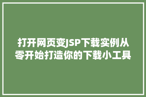 打开网页变JSP下载实例从零开始打造你的下载小工具