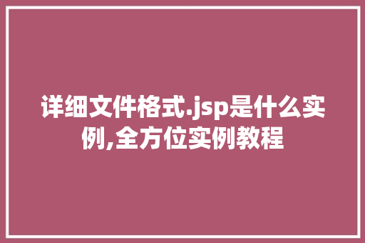 详细文件格式.jsp是什么实例,全方位实例教程
