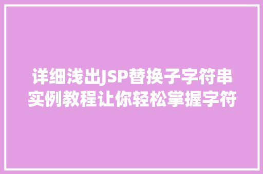 详细浅出JSP替换子字符串实例教程让你轻松掌握字符串处理方法