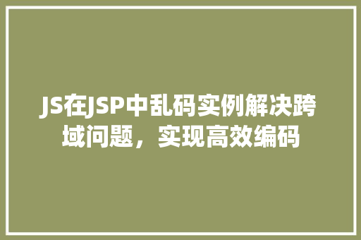 JS在JSP中乱码实例解决跨域问题，实现高效编码