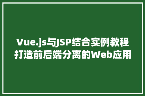 Vue.js与JSP结合实例教程打造前后端分离的Web应用