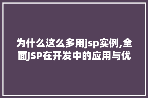 为什么这么多用jsp实例,全面JSP在开发中的应用与优势