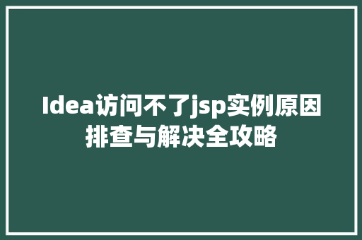 Idea访问不了jsp实例原因排查与解决全攻略