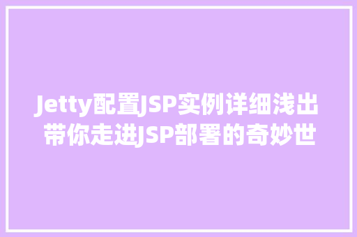 Jetty配置JSP实例详细浅出带你走进JSP部署的奇妙世界