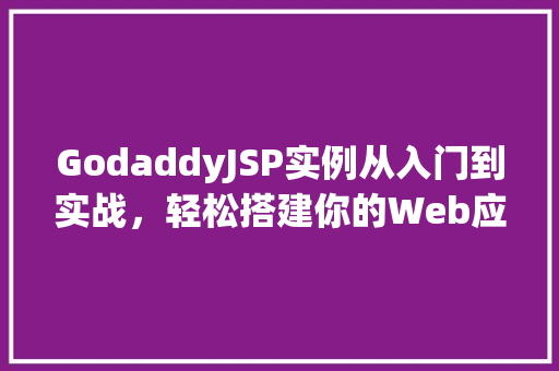 GodaddyJSP实例从入门到实战，轻松搭建你的Web应用