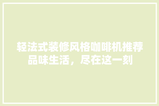 轻法式装修风格咖啡机推荐品味生活，尽在这一刻