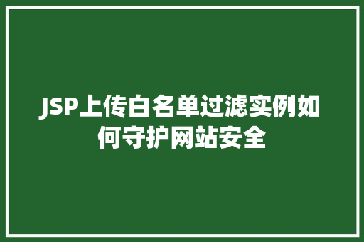 JSP上传白名单过滤实例如何守护网站安全
