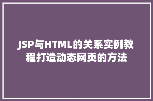 JSP与HTML的关系实例教程打造动态网页的方法
