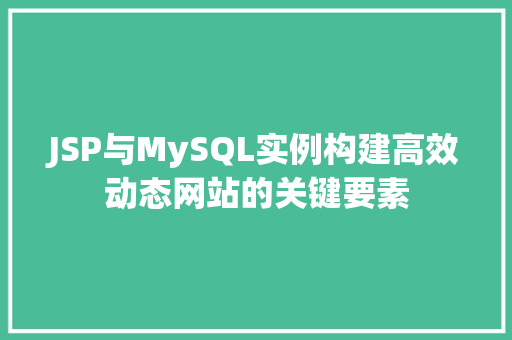JSP与MySQL实例构建高效动态网站的关键要素