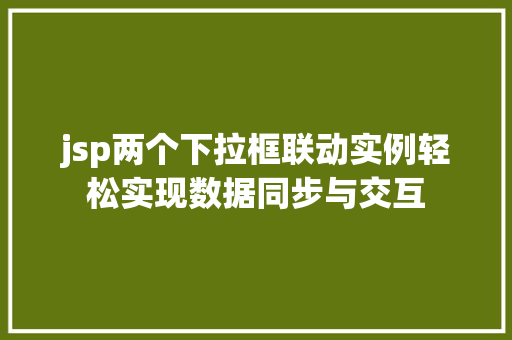 jsp两个下拉框联动实例轻松实现数据同步与交互