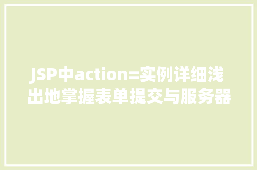 JSP中action=实例详细浅出地掌握表单提交与服务器交互