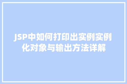 JSP中如何打印出实例实例化对象与输出方法详解