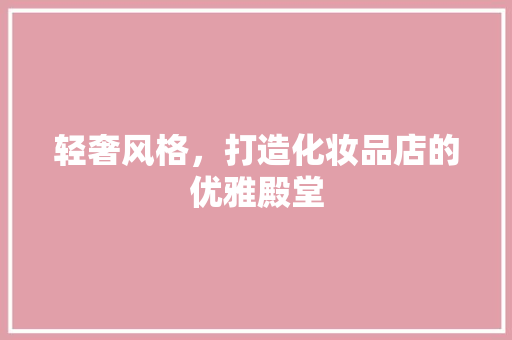 轻奢风格，打造化妆品店的优雅殿堂