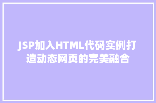 JSP加入HTML代码实例打造动态网页的完美融合