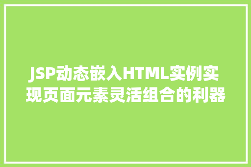 JSP动态嵌入HTML实例实现页面元素灵活组合的利器