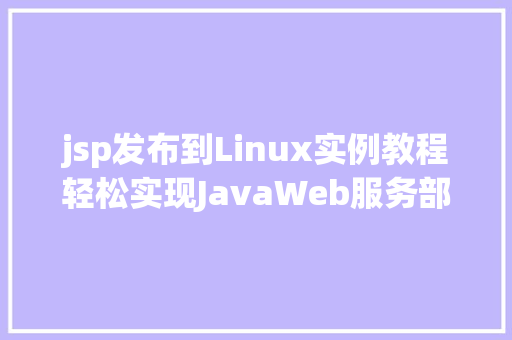 jsp发布到Linux实例教程轻松实现JavaWeb服务部署