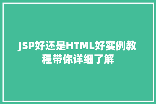 JSP好还是HTML好实例教程带你详细了解