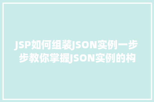 JSP如何组装JSON实例一步步教你掌握JSON实例的构建方法