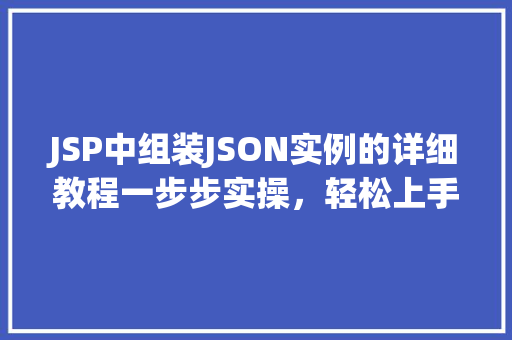 JSP中组装JSON实例的详细教程一步步实操，轻松上手