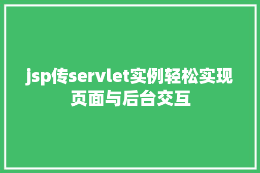 jsp传servlet实例轻松实现页面与后台交互