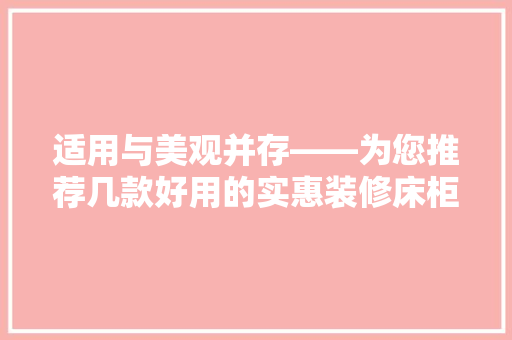 适用与美观并存——为您推荐几款好用的实惠装修床柜