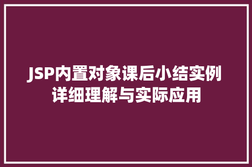 JSP内置对象课后小结实例详细理解与实际应用