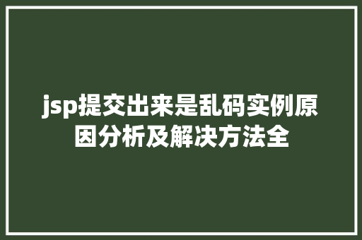 jsp提交出来是乱码实例原因分析及解决方法全  第1张