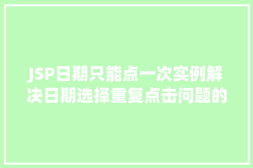JSP日期只能点一次实例解决日期选择重复点击问题的全攻略