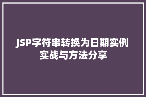 JSP字符串转换为日期实例实战与方法分享