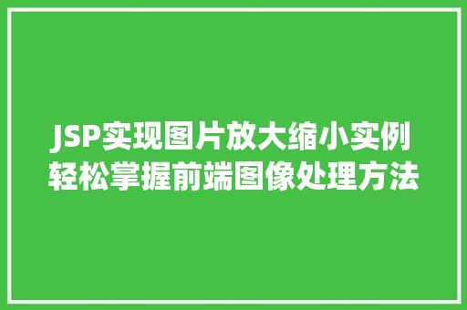 JSP实现图片放大缩小实例轻松掌握前端图像处理方法